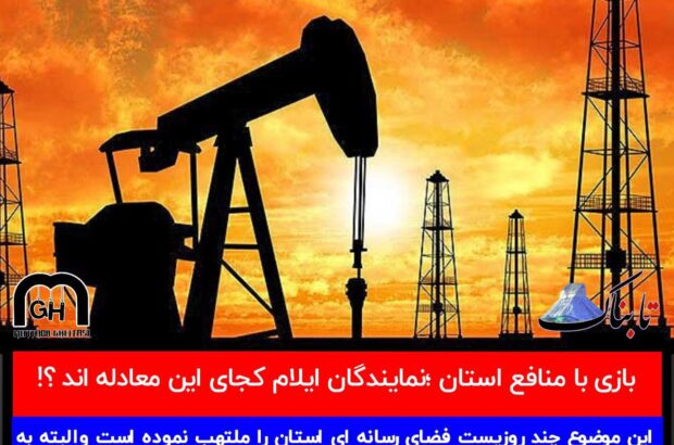 بازی با منافع استان ؛نمایندگان ایلام کجای این معادله اند ؟!